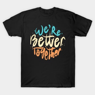 We're Better Together T-Shirt